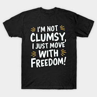 I'm not clumsy, I just move with freedom T-Shirt